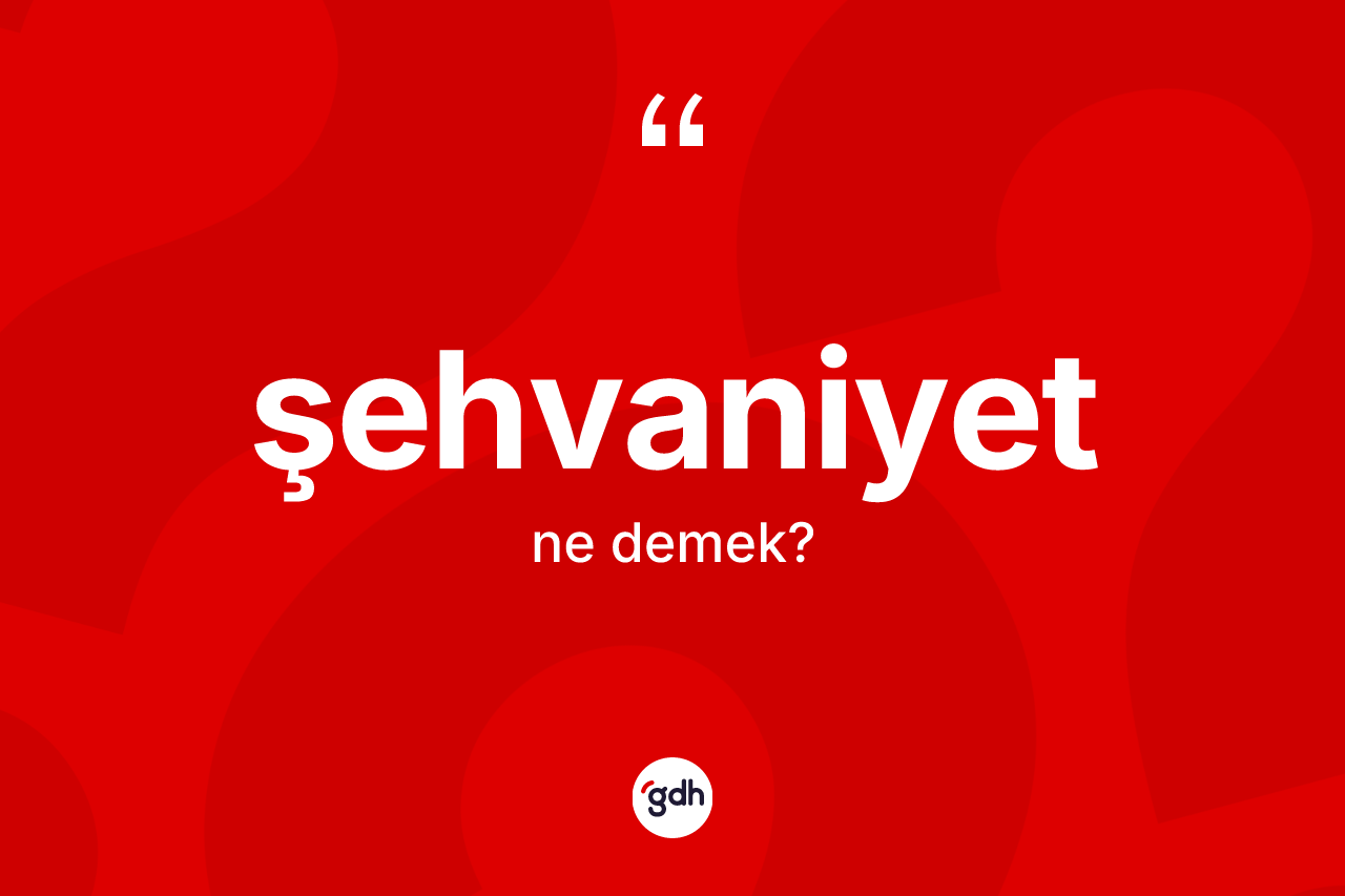 Şehvaniyet kelimesinin tanımı nedir?