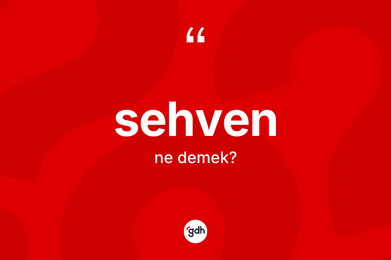 Sehven kelimesinin sözlükteki tanımı nedir? Sehvenin kısaca tanımı nedir?