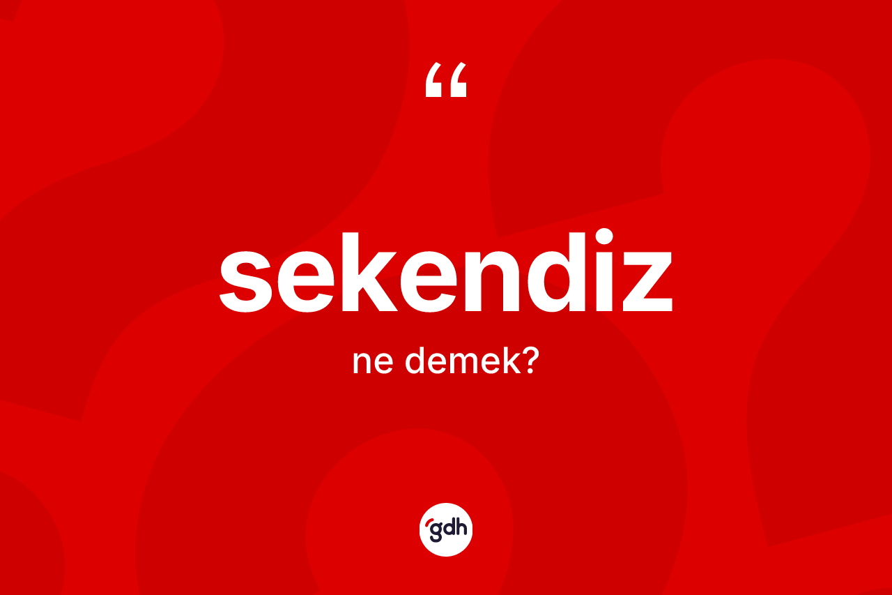 Sekendiz kelimesinin sözlükteki tanımı nedir? Sekendiz kelimesinin kaç farklı anlamı var?
