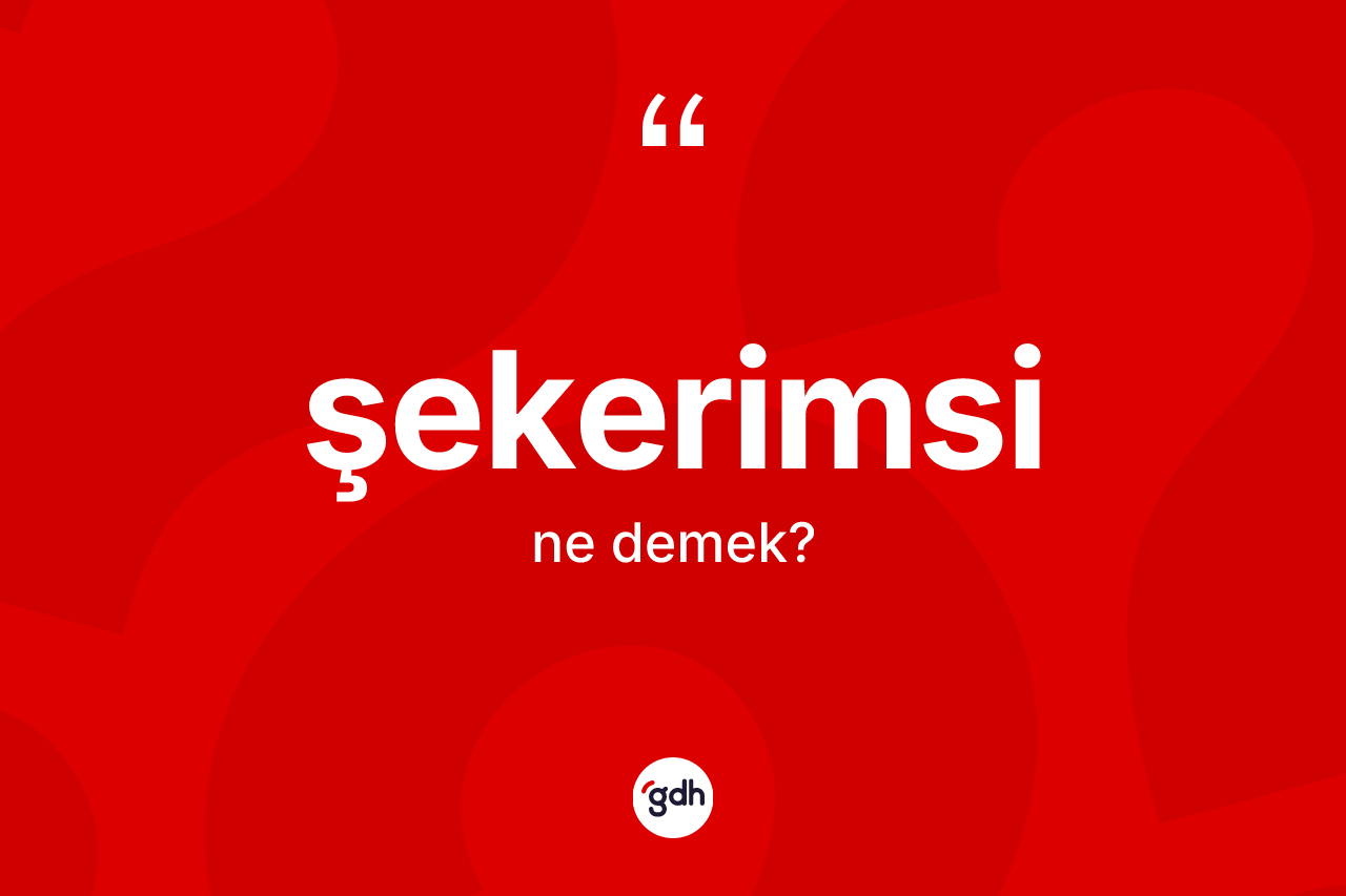 Şekerimsi ne demek?