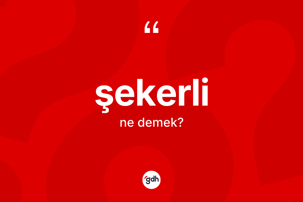 Şekerli nedir? Şekerlinin TDK'ya göre anlamı nedir?