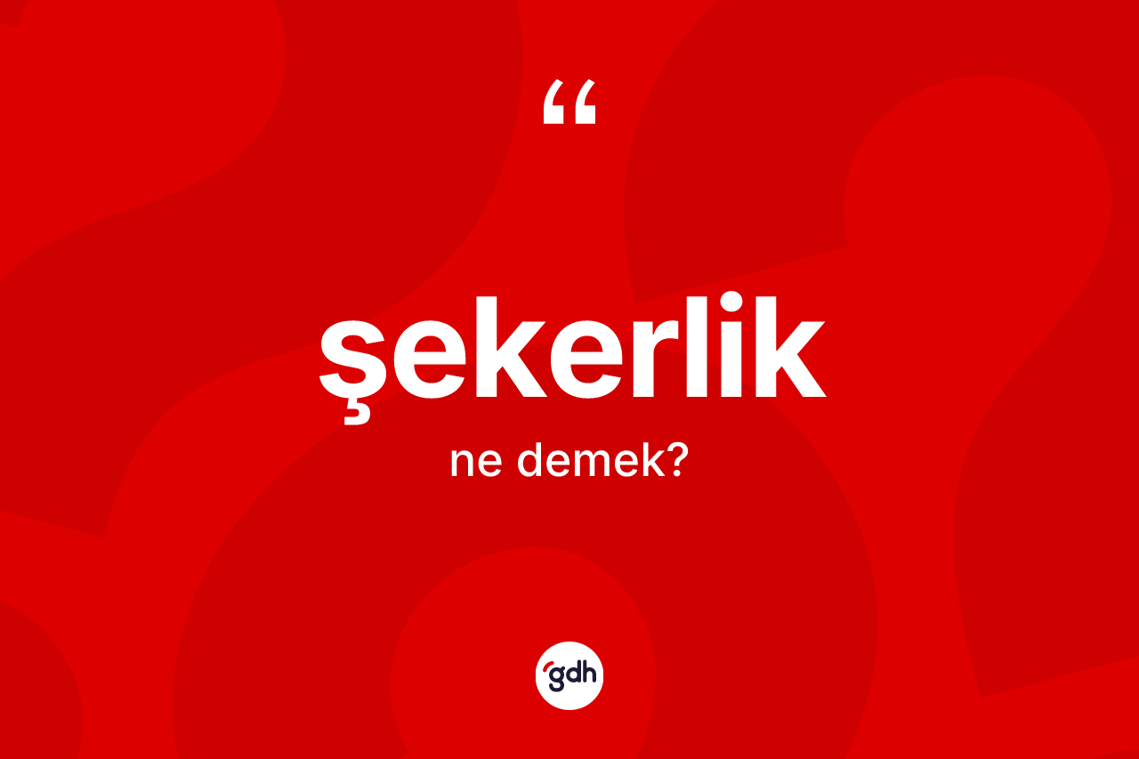Şekerlik kelimesinin tanımı nedir? Şekerlik kelimesinin özellikleri nelerdir?