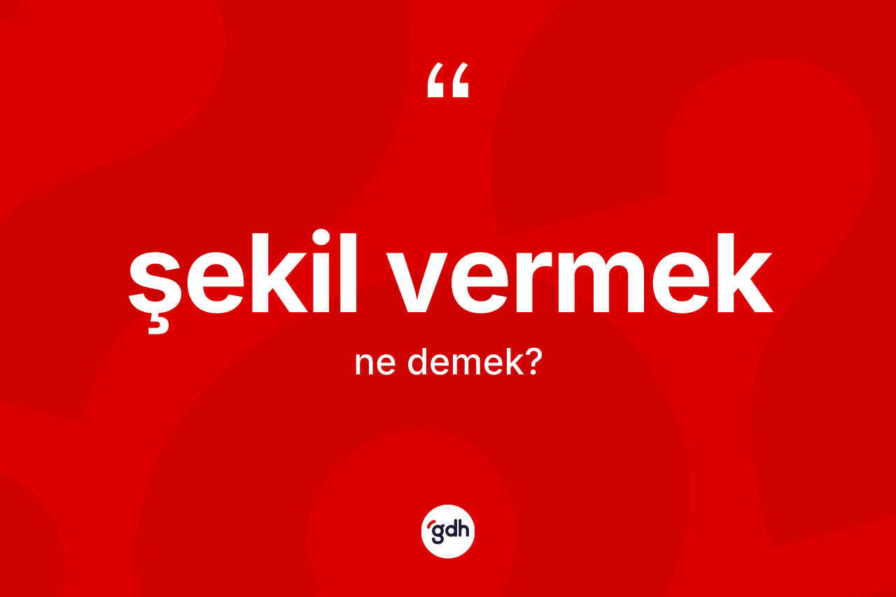 Şekil vermek sözü neyi anlatır?