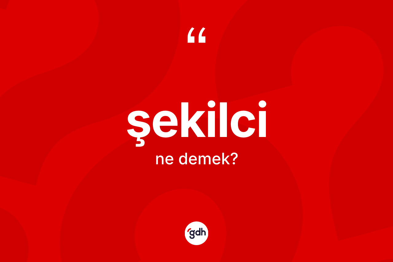 Şekilci kelimesinin anlamı nedir?