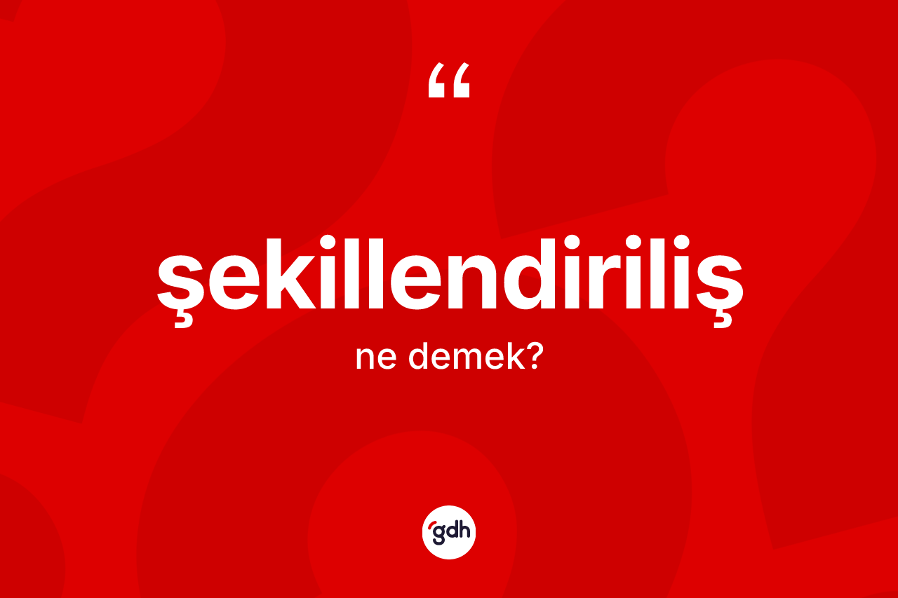Şekillendiriliş ne demek?