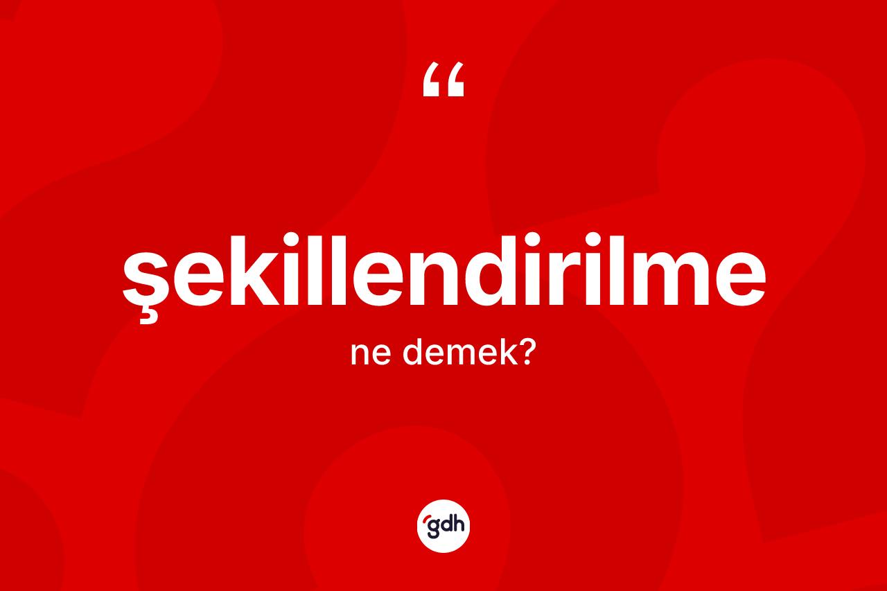 Şekillendirilme kelimesi nedir?