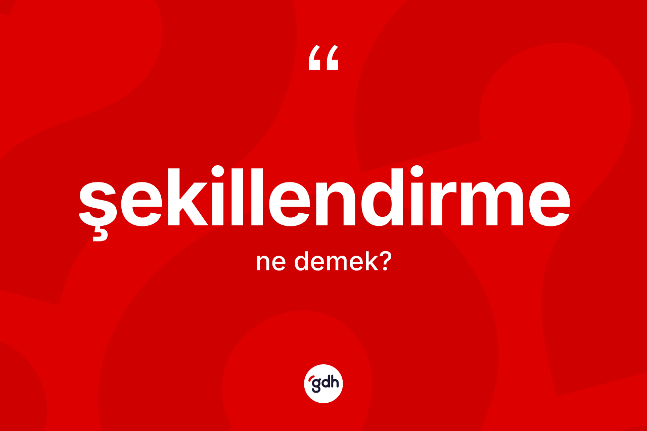Şekillendirme kelimesi ne anlama gelir?