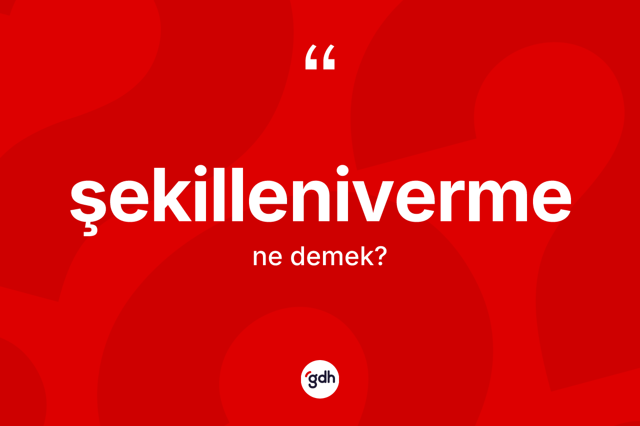 Şekilleniverme kelimesi nedir?