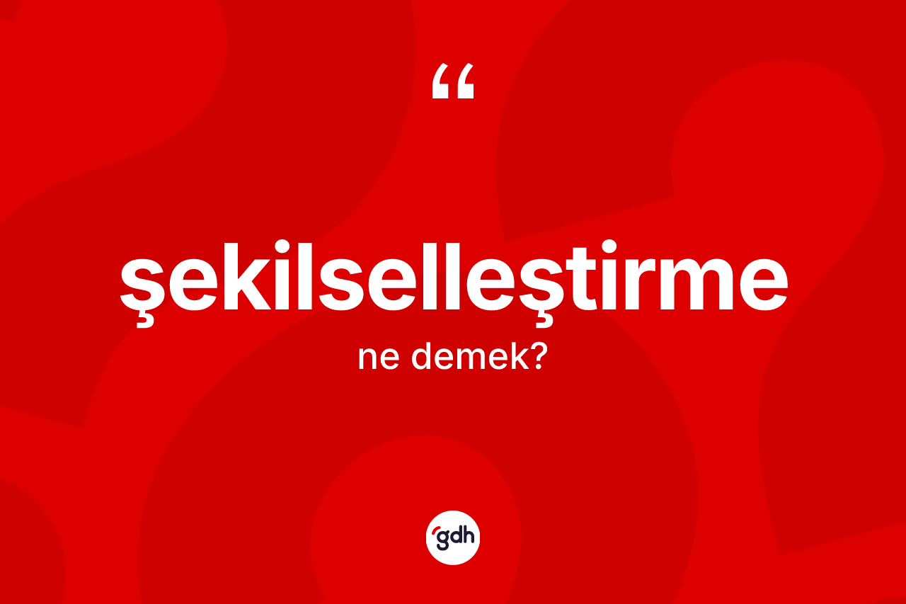 Şekilselleştirme kelimesi ne demek?