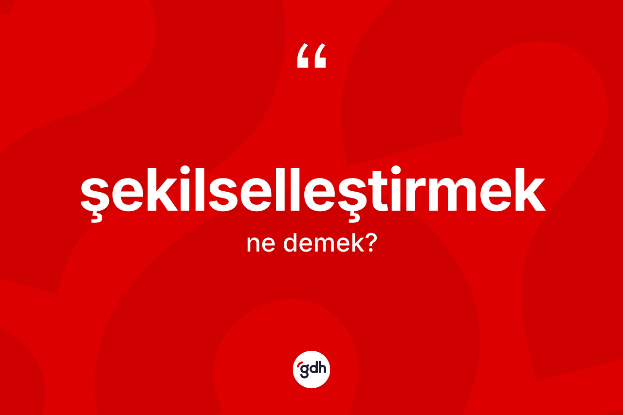 Şekilselleştirmek kelimesinin sözlükteki tanımı nedir?