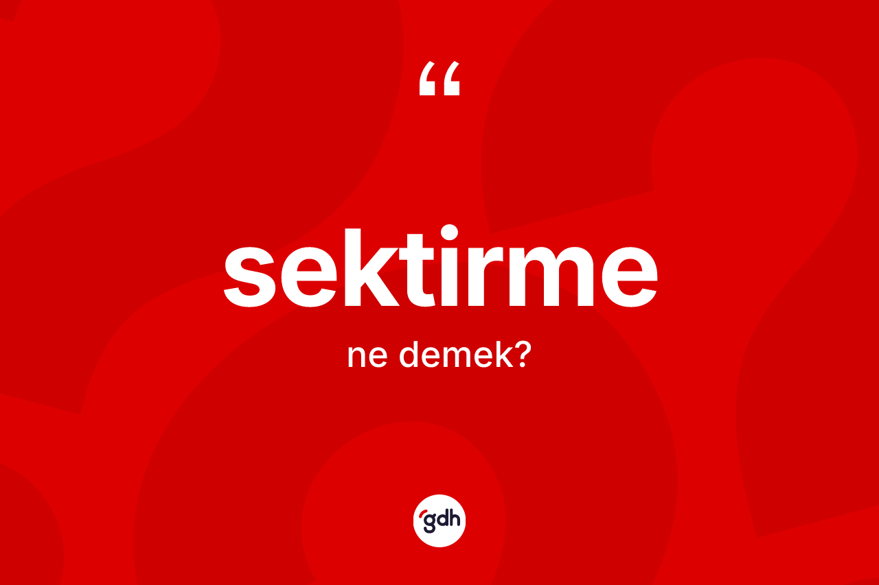Sektirme nedir? Sektirme kelimesinin TDK'ya göre açıklaması nedir?