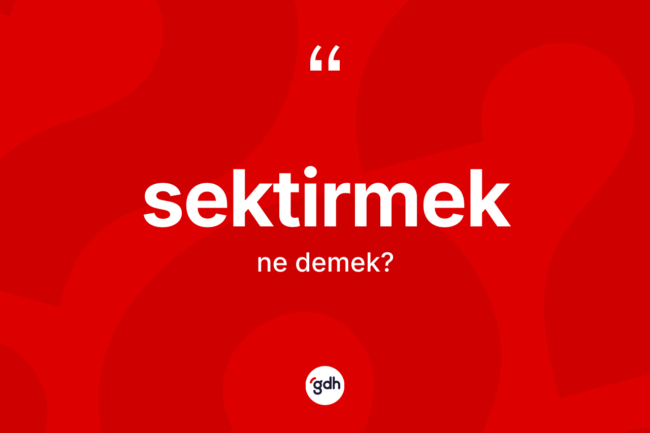 Sektirmek nedir? Sektirmeğin TDK'ya göre anlamı nedir?