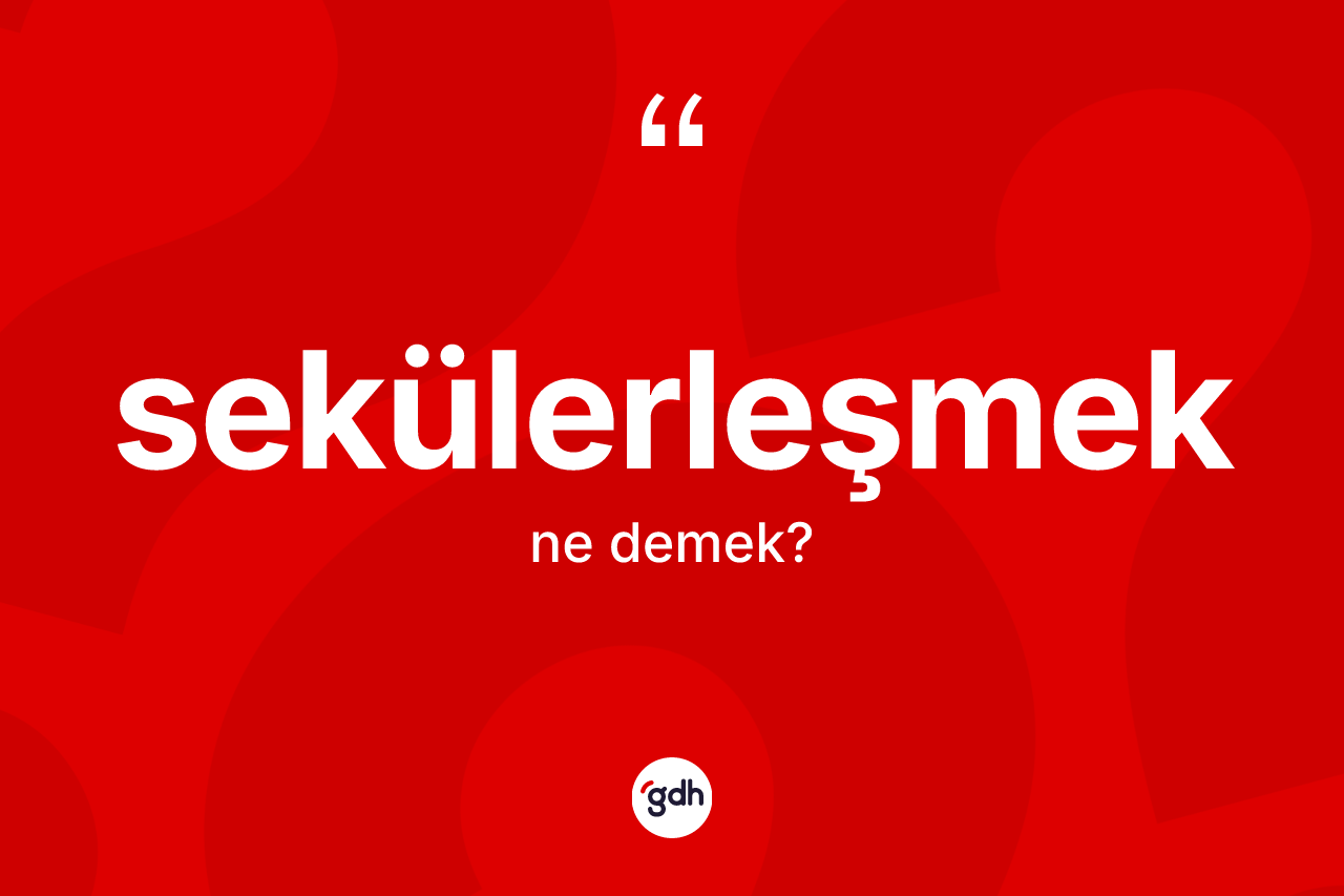 Sekülerleşmek kelimesi ne anlama gelir? Sekülerleşmeğin TDK'ya göre anlamı nedir?