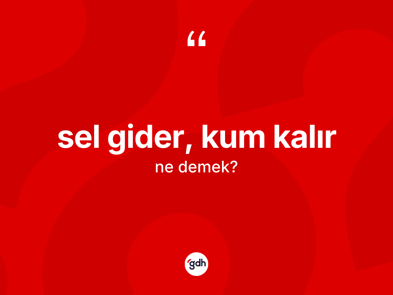 Sel gider, kum kalır ne demek? Sel gider, kum kalır ifadesi hangi durumlarda kullanılır