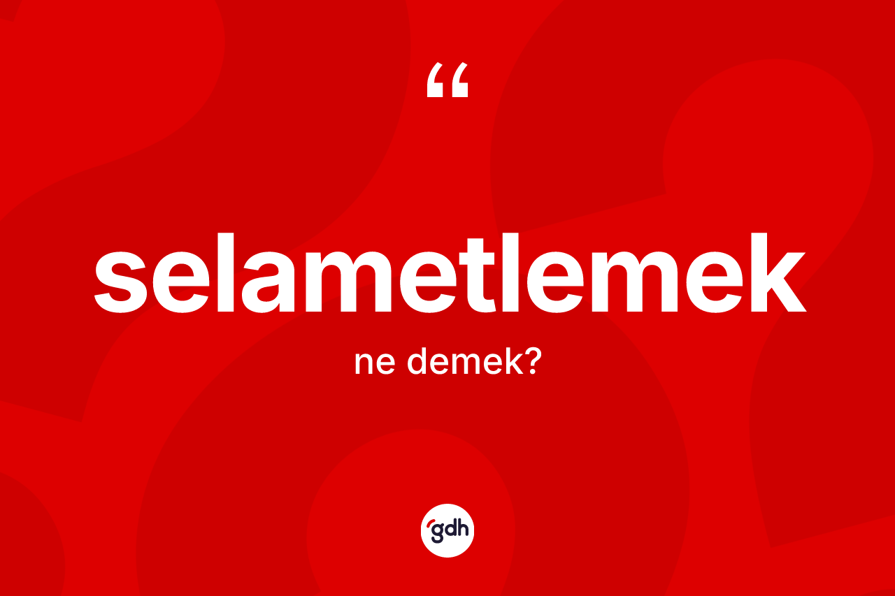 Selametlemek kelimesinin sözlükteki tanımı nedir? Selametlemeğin TDK'ya göre anlamı nedir?