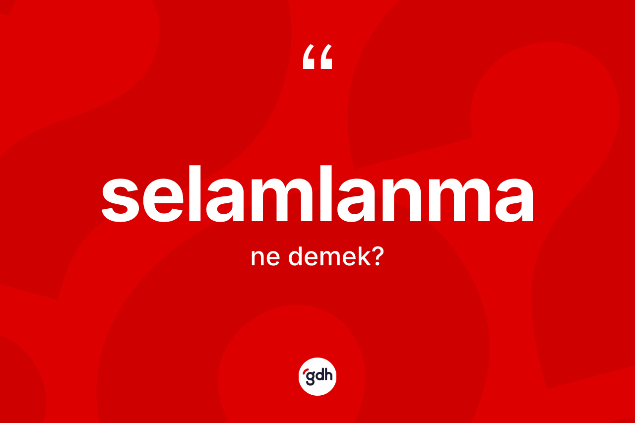 Selamlanma kelimesi ne demek? Selamlanma kelimesinin özellikleri nelerdir?