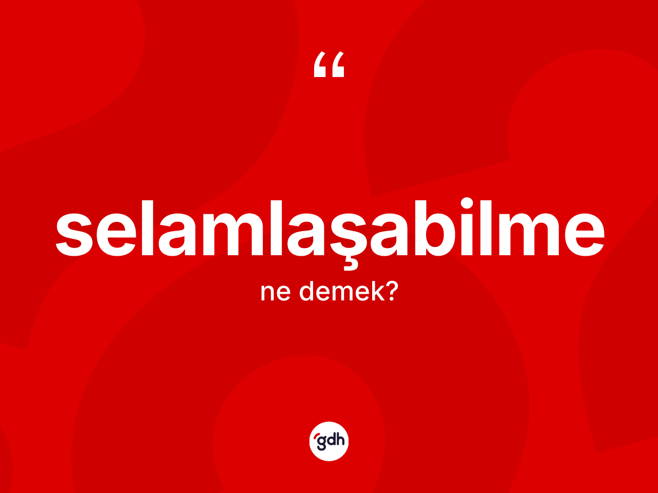 Selamlaşabilme kelimesinin anlamı nedir? Selamlaşabilme kelimesinin TDK'ya göre açıklaması nedir?