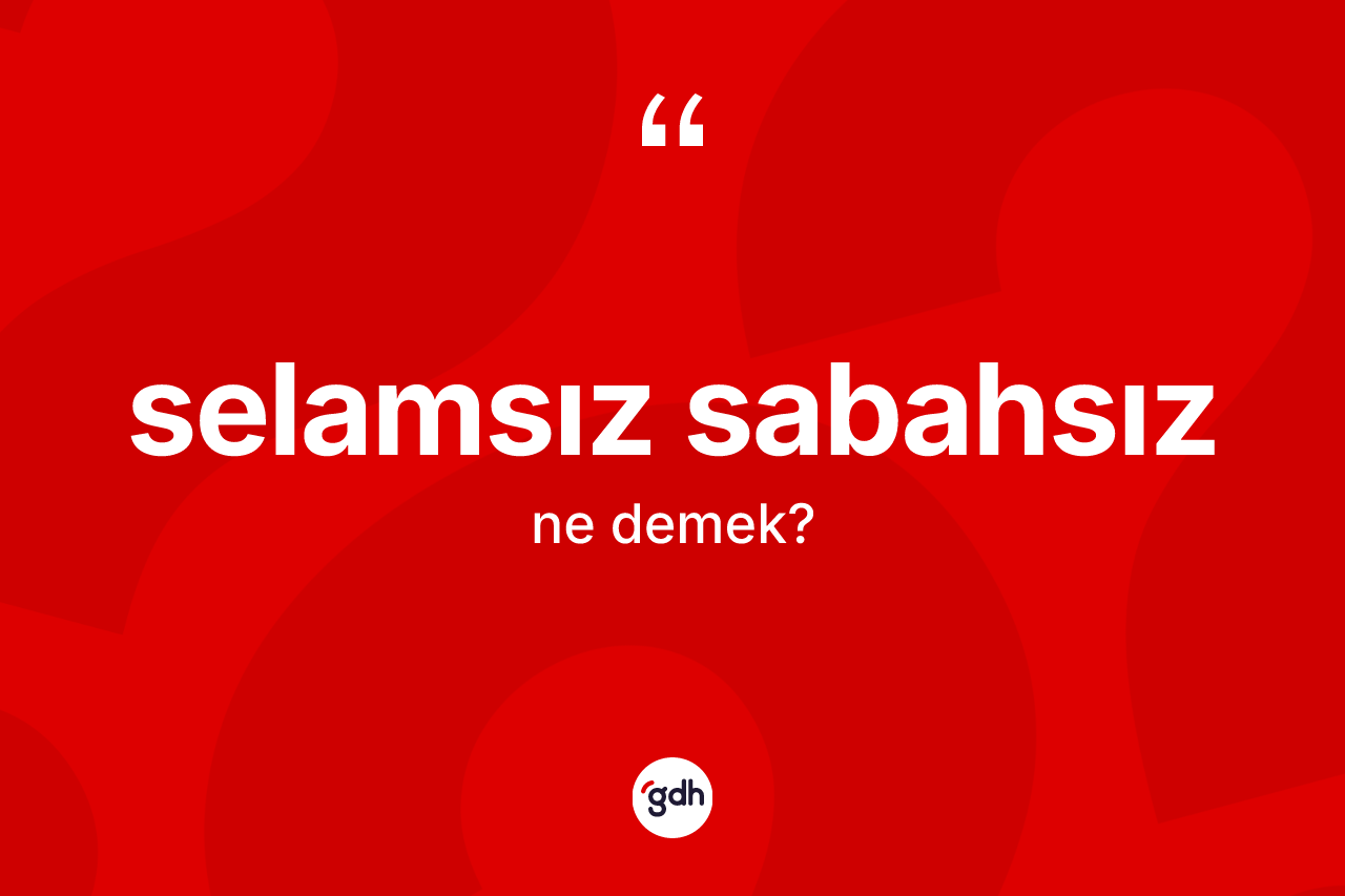 Selamsız sabahsız kelimesi ne demek? Selamsız sabahsızın TDK'ya göre anlamı nedir?