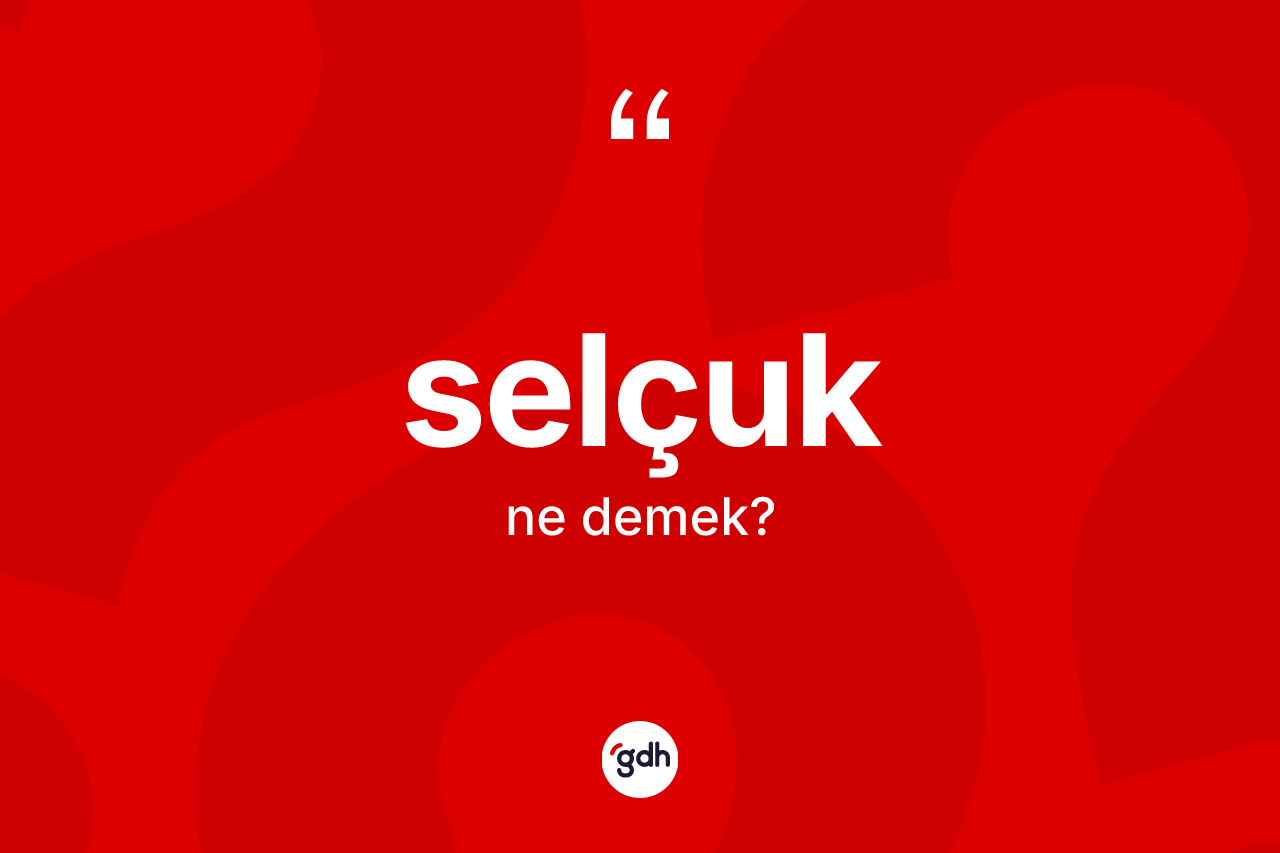 Selçuk kelimesinin tanımı nedir? Selçuk'un TDK'ya göre anlamı nedir?