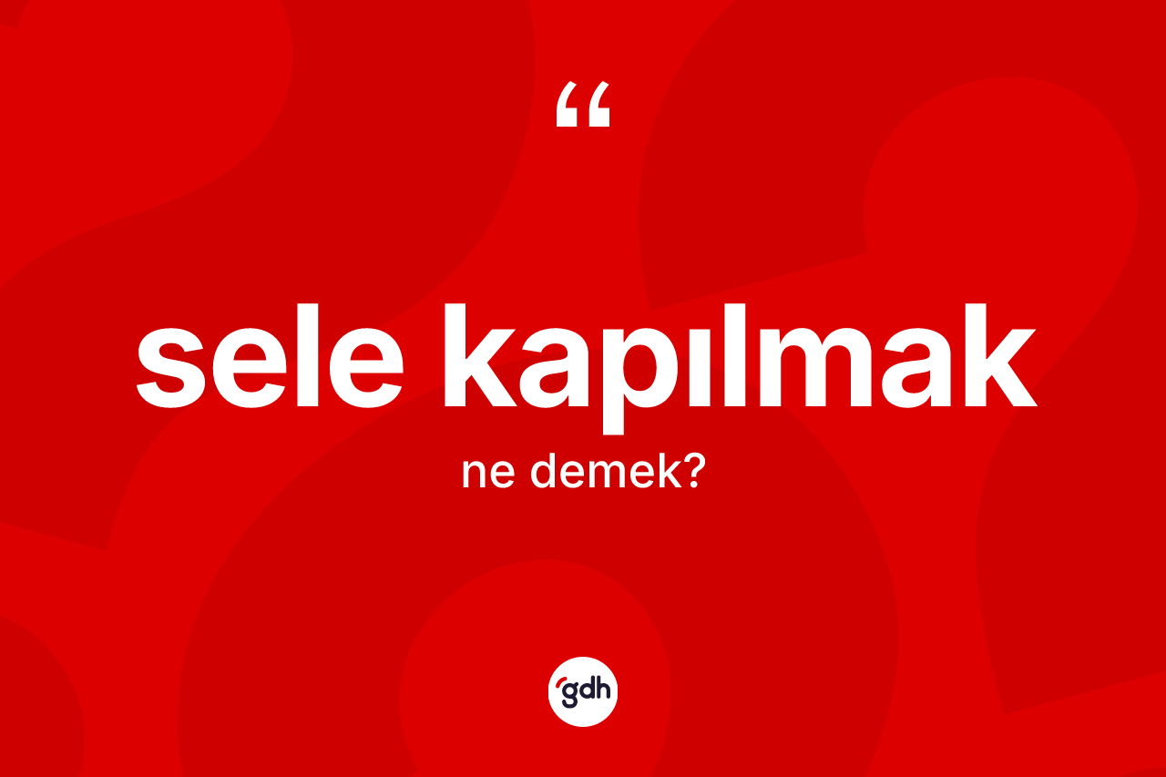 Sele kapılmak ifadesi nedir?