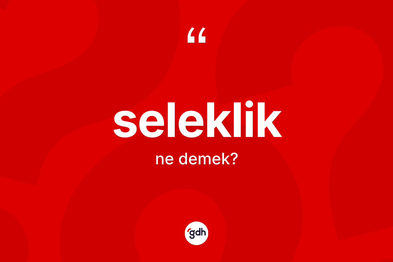 Seleklik kelimesi ne demek? Selekliğin TDK'ya göre anlamı nedir?