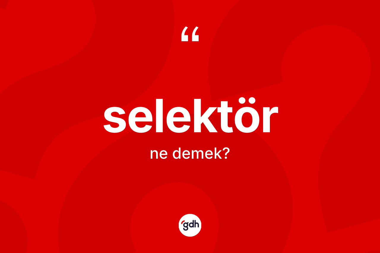 Selektör kelimesinin anlamı nedir? Selektörün TDK'ya göre anlamı nedir?
