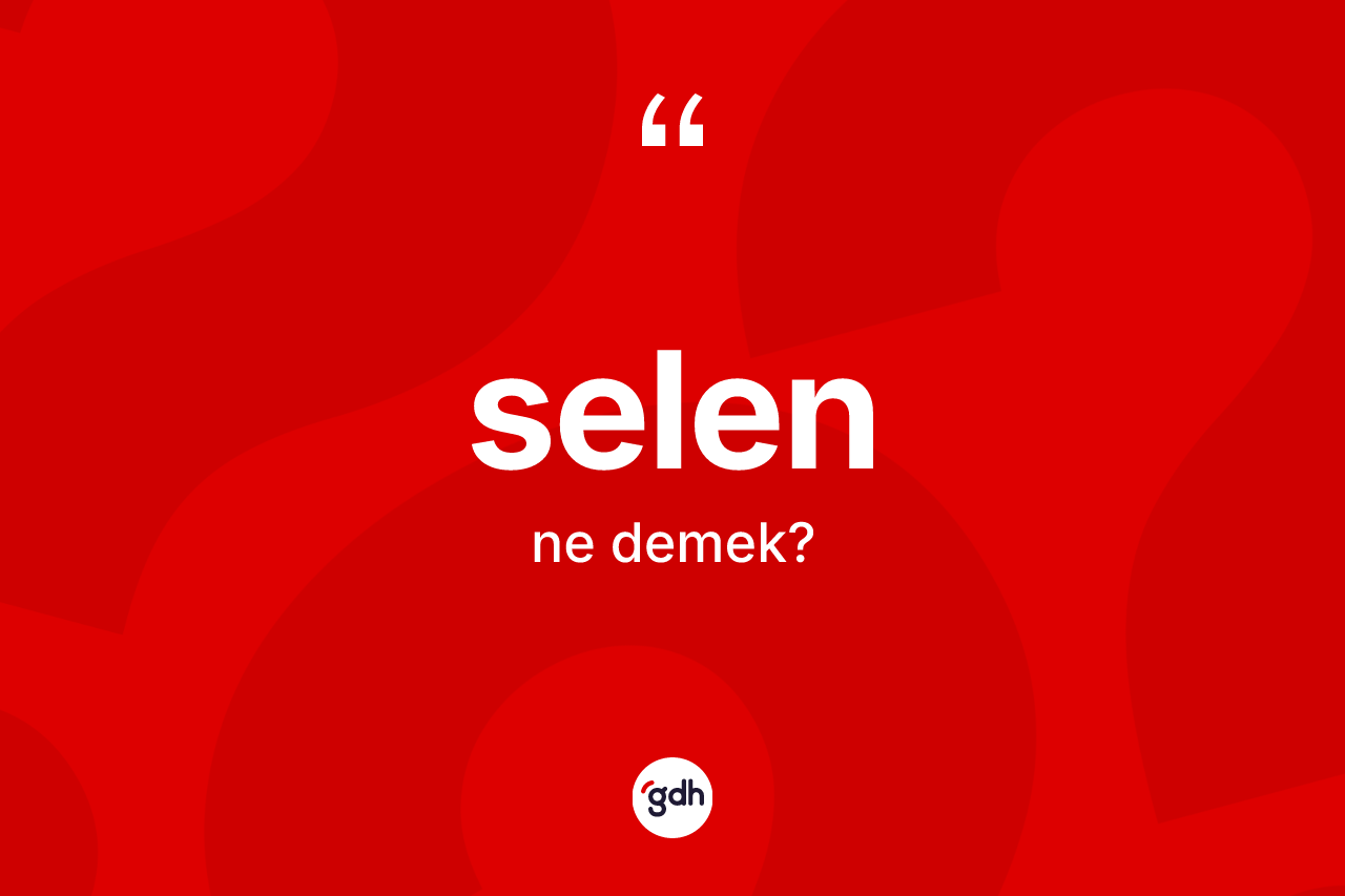 Selen nedir? Selenin TDK'ya göre anlamı nedir?
