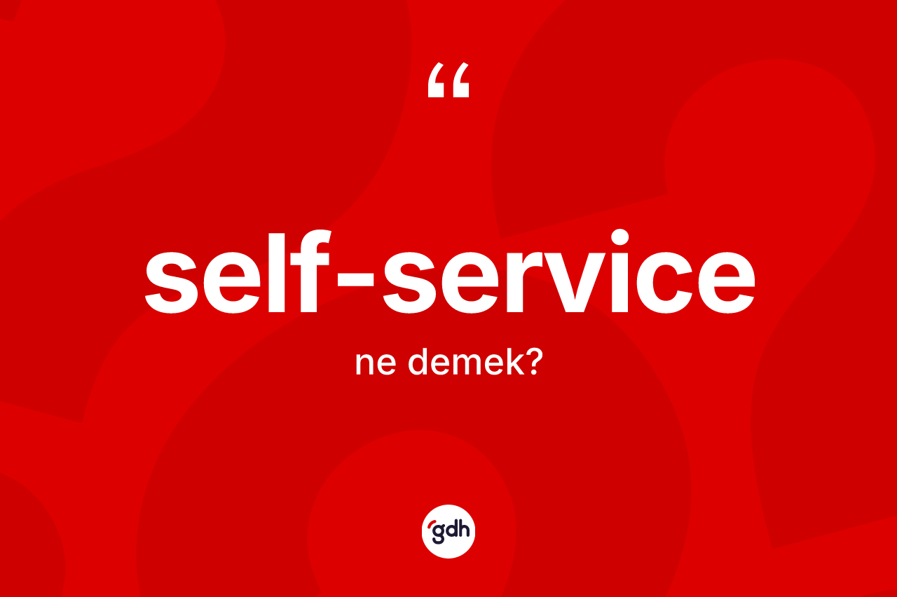 Self-service kelimesi ne anlama gelir? Self-servicenin kısaca tanımı nedir?