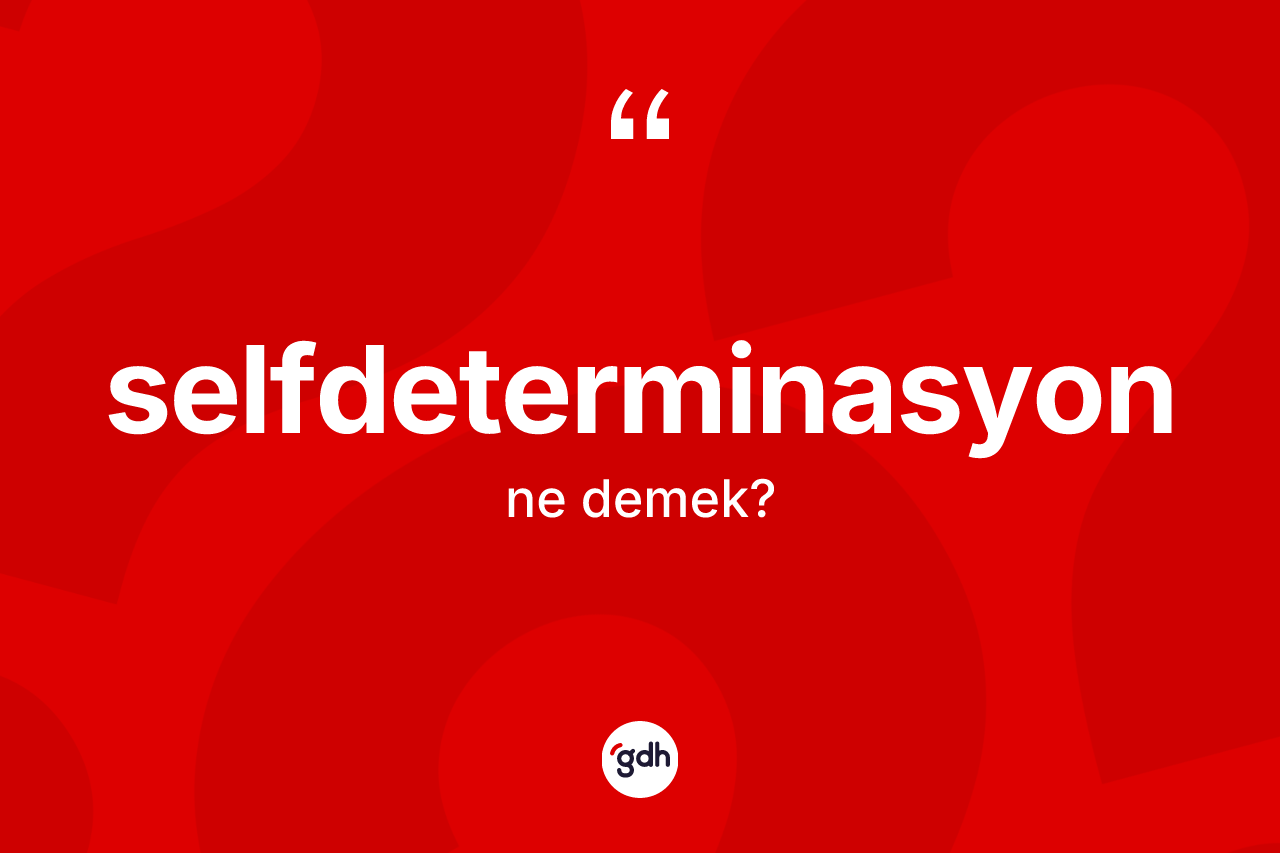 Selfdeterminasyon kelimesinin anlamı nedir? Selfdeterminasyonun TDK'ya göre anlamı nedir?