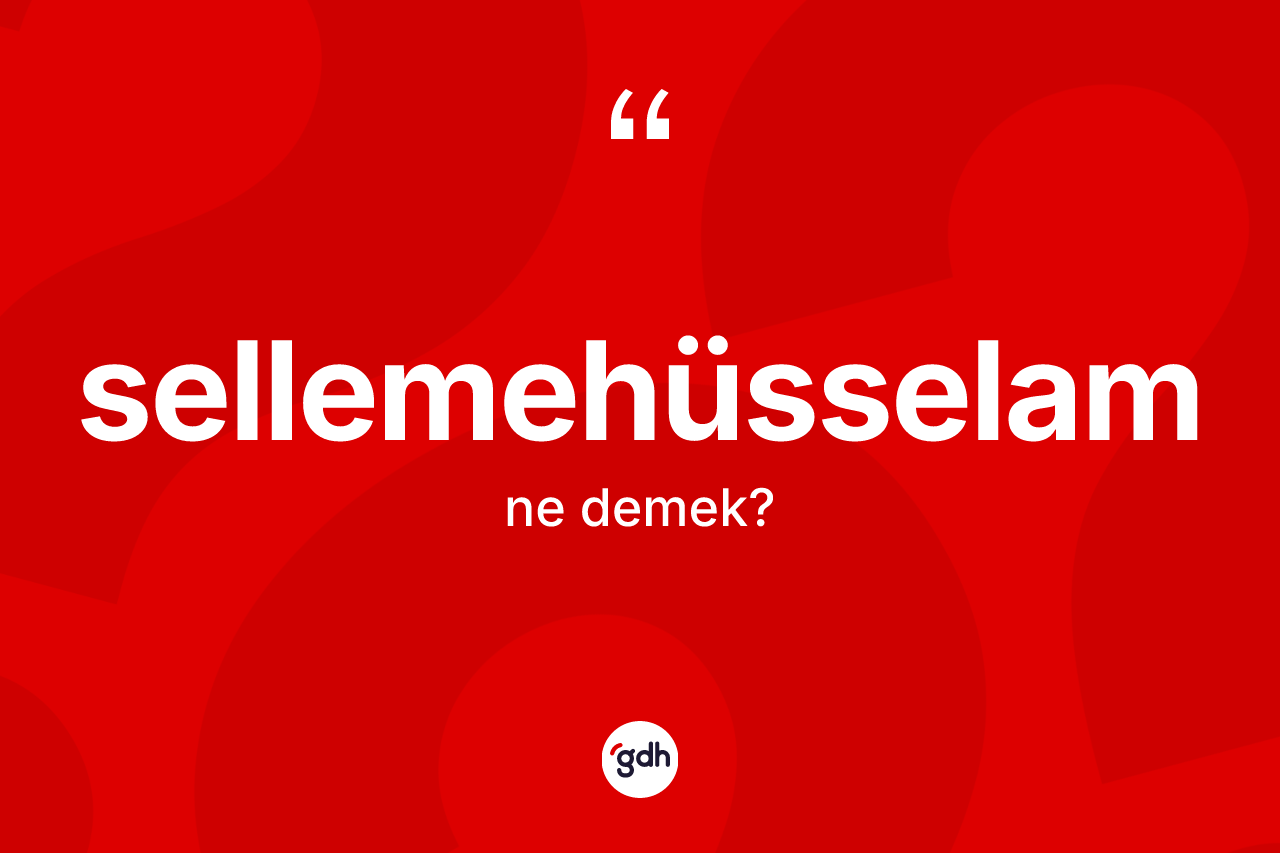 Sellemehüsselam kelimesinin anlamı nedir? Sellemehüsselamın TDK'ya göre anlamı nedir?