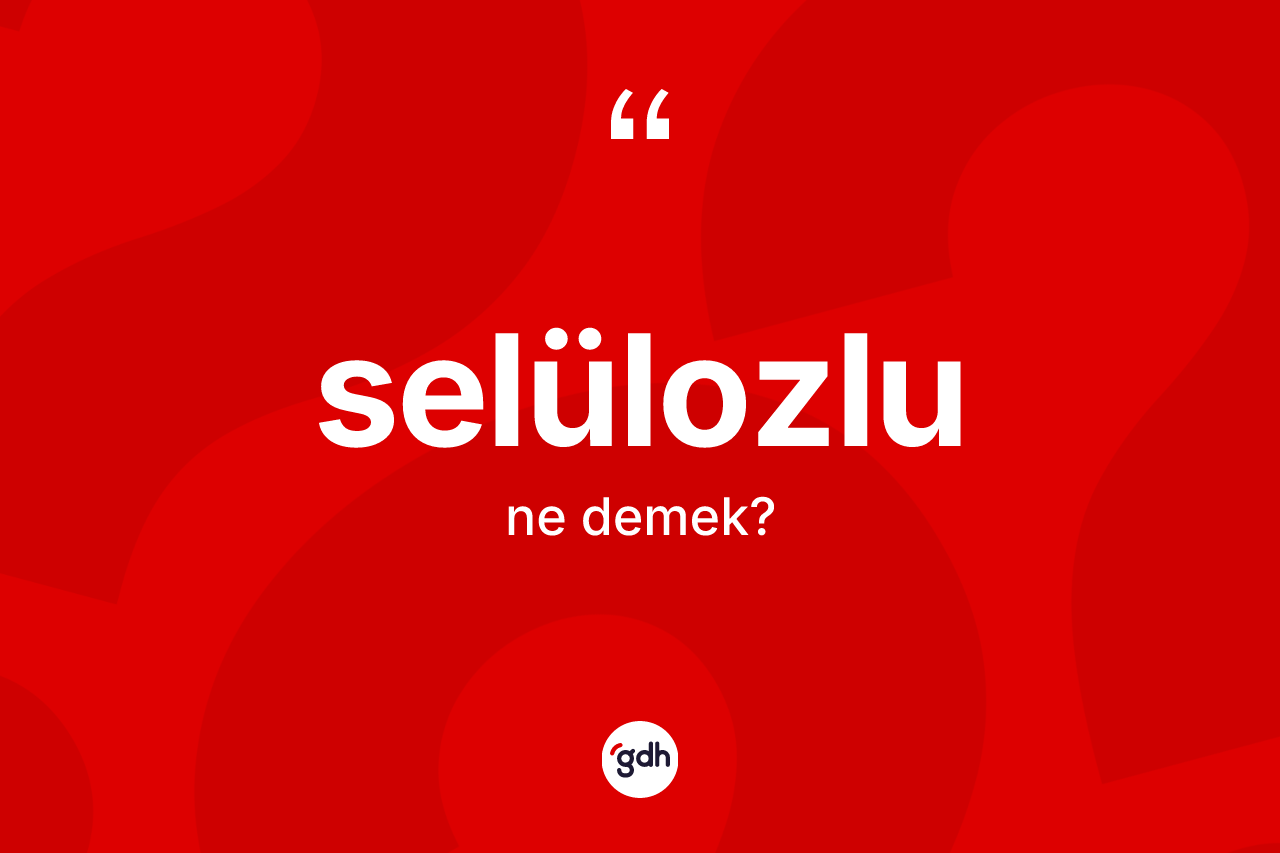 Selülozlu nedir? Selülozlu kelimesinin TDK'ya göre açıklaması nedir?