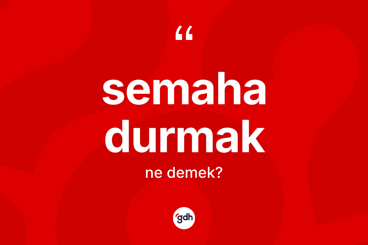 Semaha durmak ifadesinin anlamı nedir? Semaha durmak ifadesinin TDK anlamı nedir?
