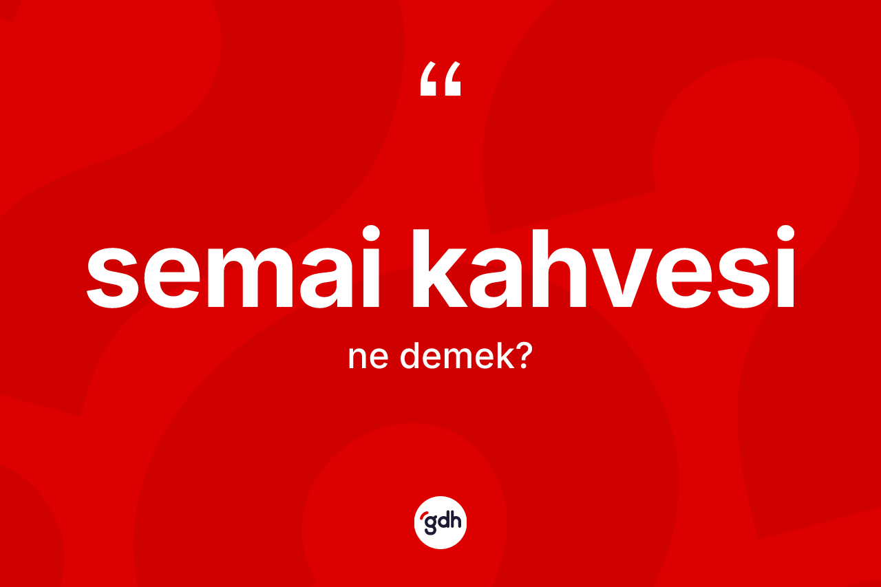 Semai kahvesi kelimesinin tanımı nedir? Semai kahvesi kelimesinin TDK anlamı nedir?