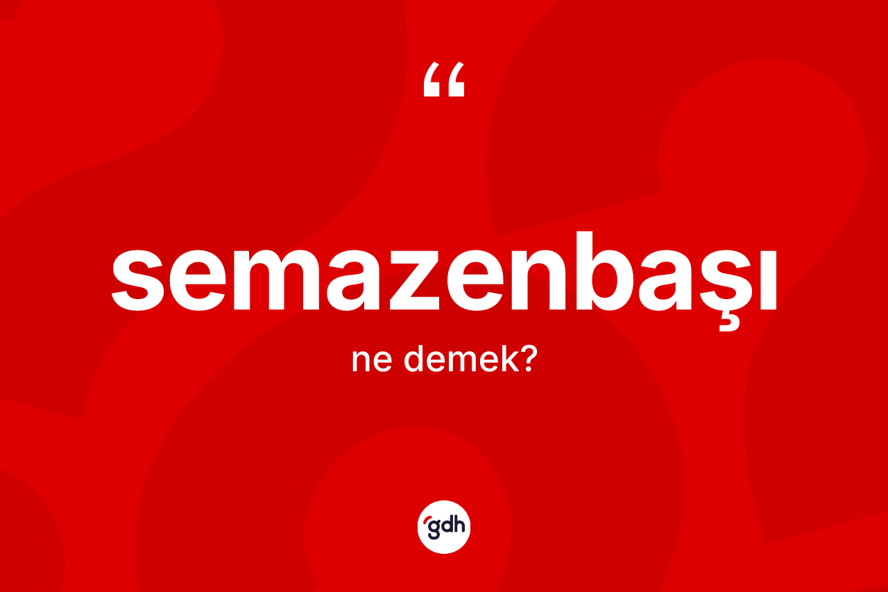 Semazenbaşı kelimesi nedir? Semazenbaşı kelimesinin TDK'ya göre açıklaması nedir?