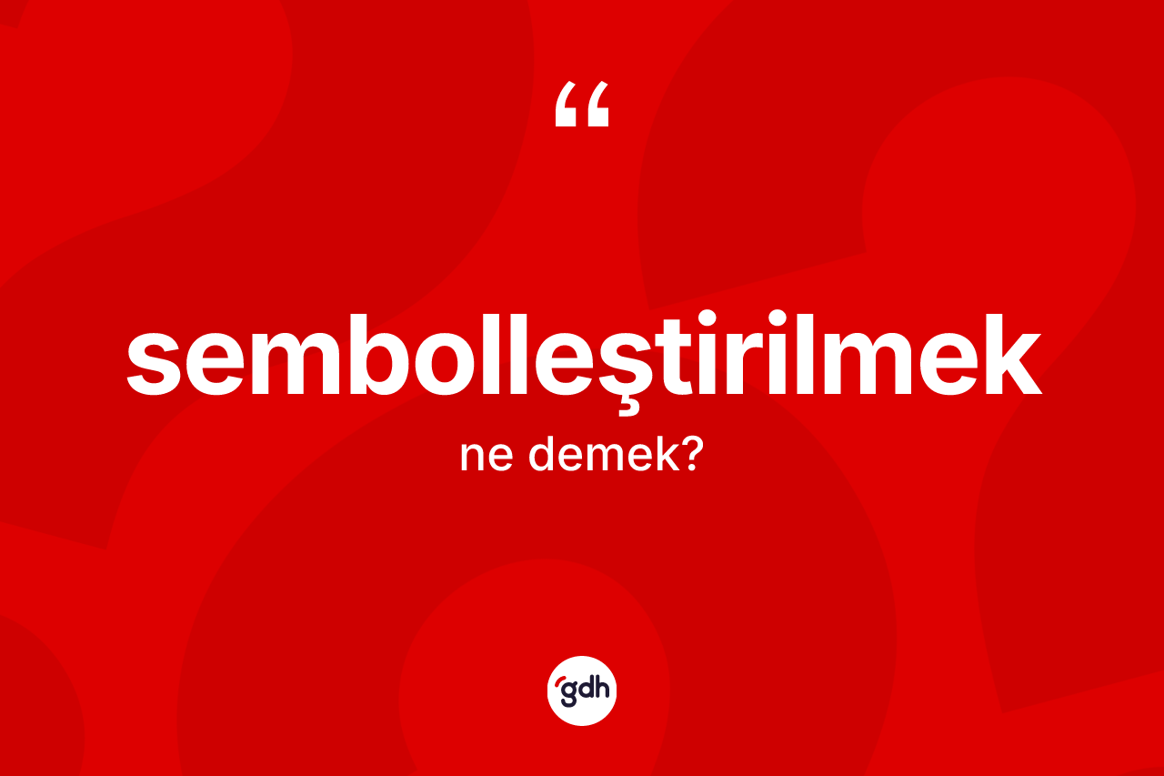Sembolleştirilmek kelimesinin sözlükteki tanımı nedir?