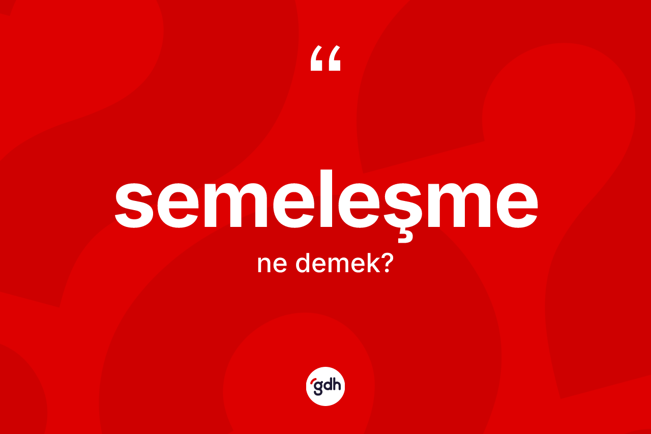 Semeleşme kelimesinin sözlükteki tanımı nedir? Semeleşmenin kısaca tanımı nedir?