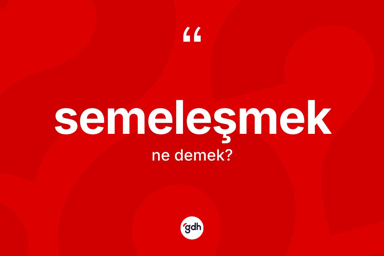 Semeleşmek nedir? Semeleşmeğin kısaca tanımı nedir?