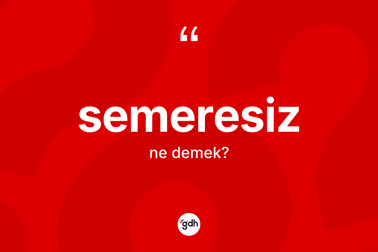 Semeresiz kelimesinin tanımı nedir? Semeresizin kısaca tanımı nedir?