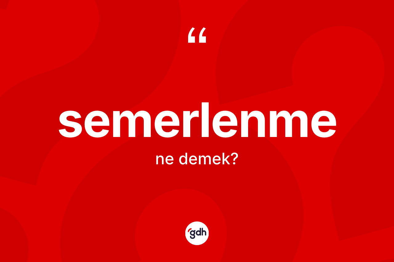 Semerlenme kelimesi ne demek? Semerlenme kelimesinin TDK'ya göre açıklaması nedir?