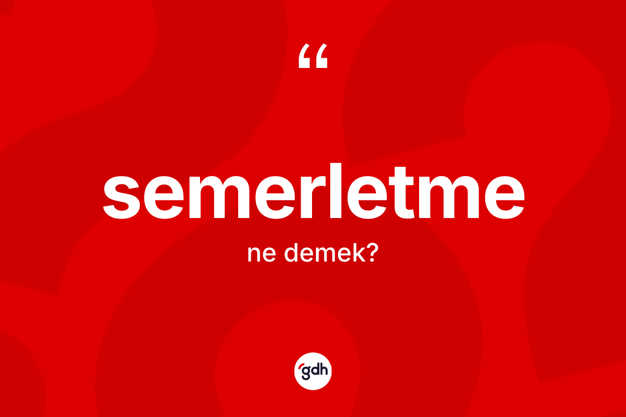 Semerletme ne anlama gelir? Semerletme kelimesinin TDK'ya göre açıklaması nedir?