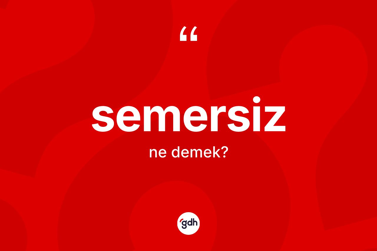 Semersiz kelimesi ne anlama gelir? Semersizin TDK'ya göre anlamı nedir?