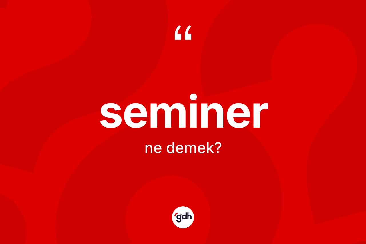 Seminer kelimesinin sözlükteki tanımı nedir? Seminer kelimesinin özellikleri nelerdir?