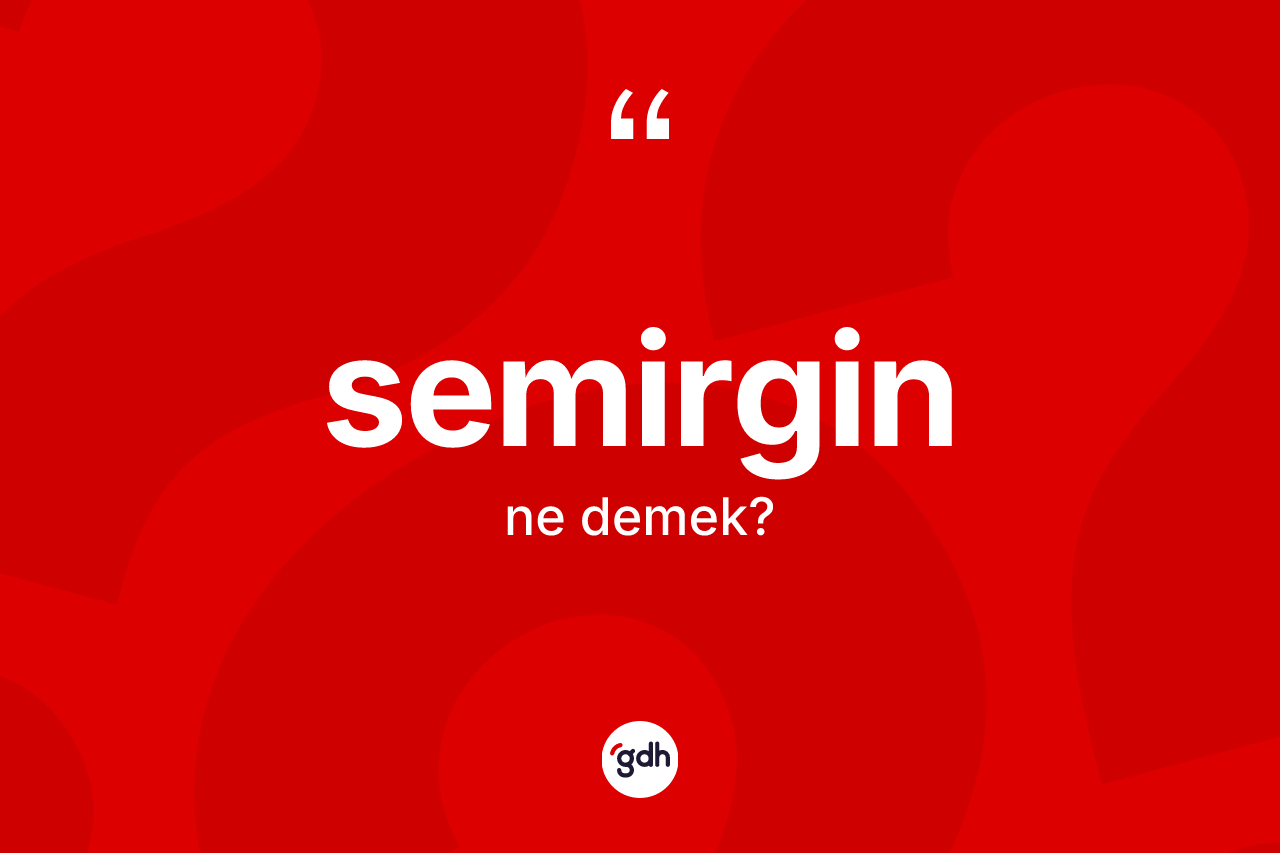 Semirgin kelimesi ne demek? Semirginin halk arasındaki kullanımı nasıldır?