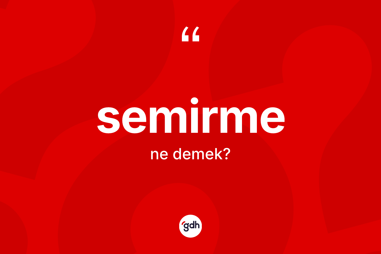 Semirme kelimesinin sözlükteki tanımı nedir? Semirme kelimesinin TDK anlamı nedir?