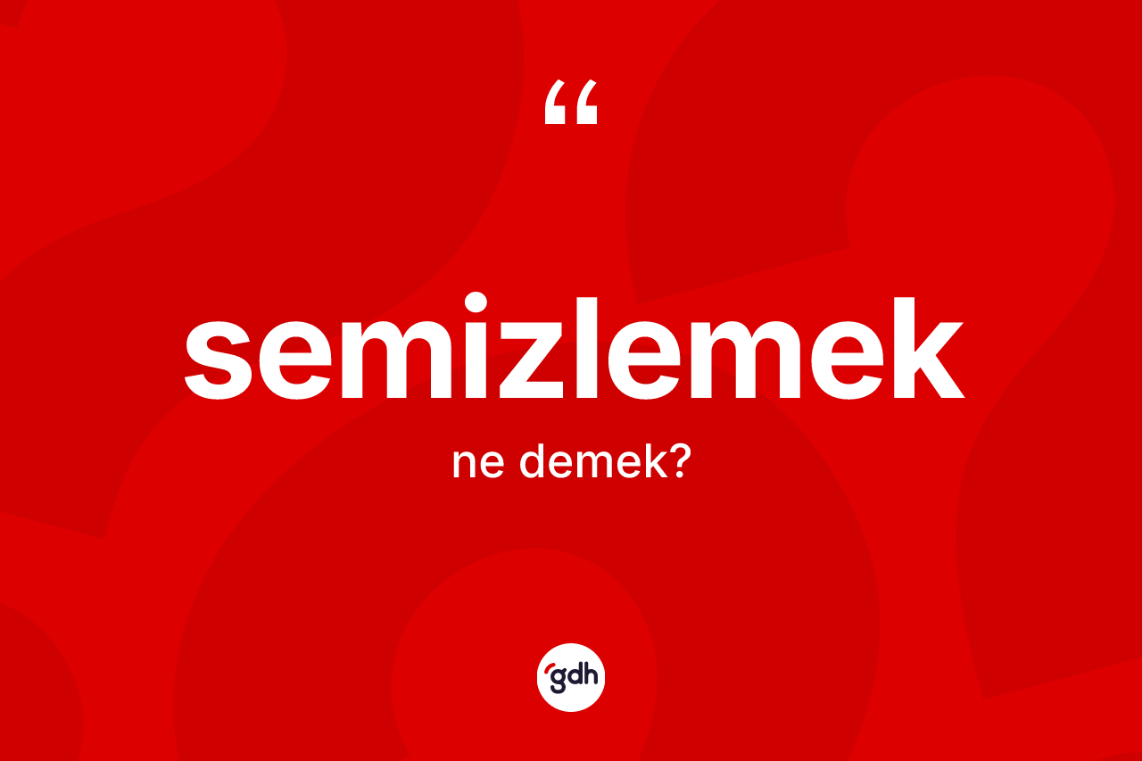 Semizlemek ne demek? Semizlemeğin sözlükteki anlamı nedir?