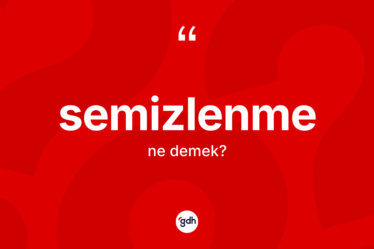 Semizlenme kelimesinin sözlükteki tanımı nedir? Semizlenmenin halk arasındaki kullanımı nasıldır?