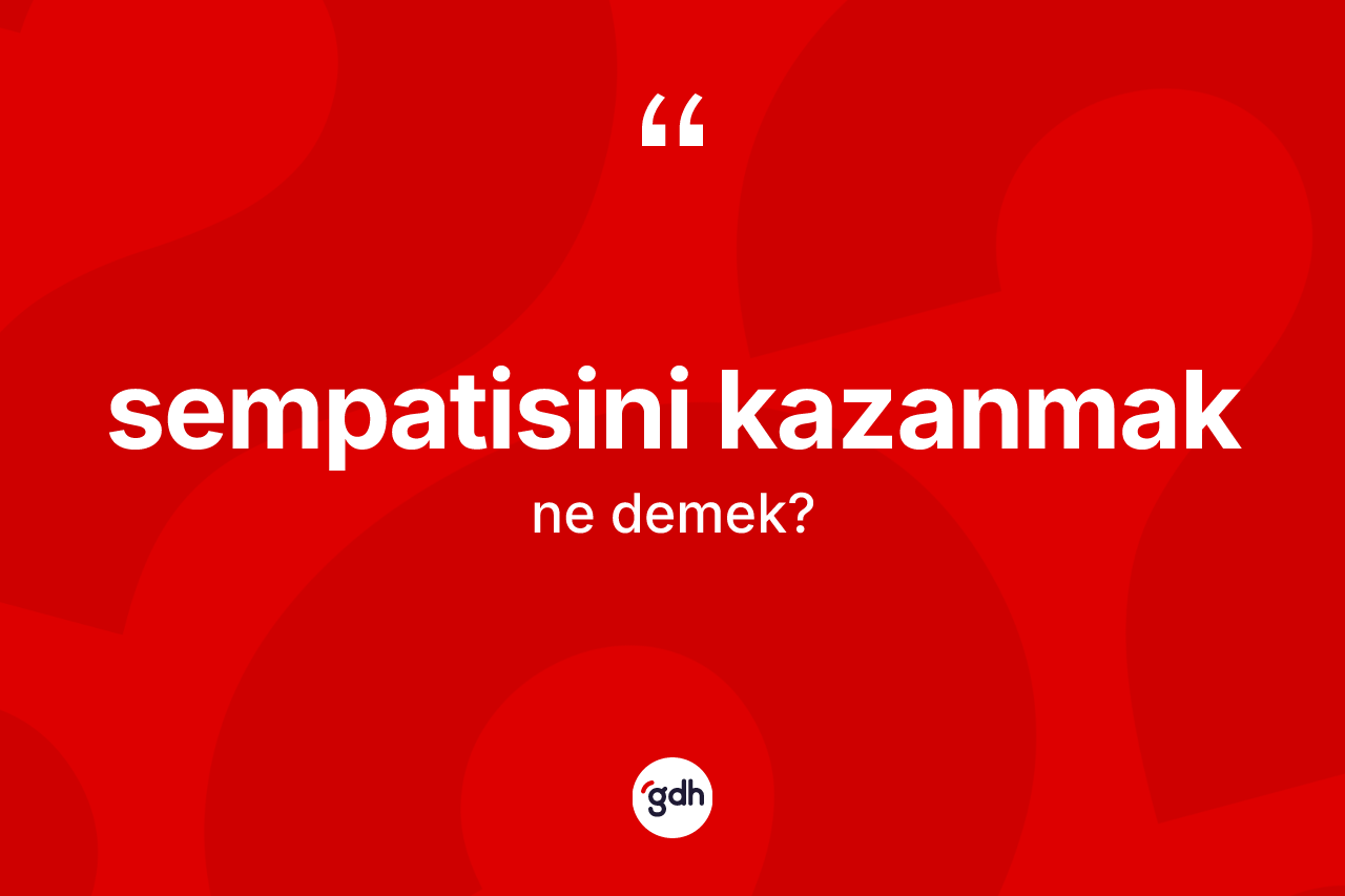 Sempatisini kazanmak ifadesinin kısaca tanımı nedir? Sempatisini kazanmak ifadesinin TDK'ya göre açıklaması nedir?