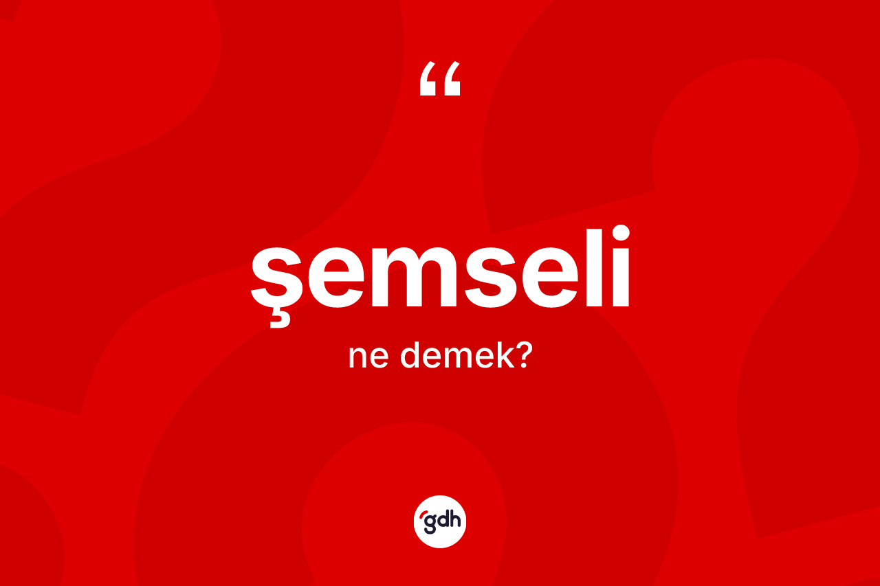 Şemseli kelimesinin anlamı nedir? Şemselinin TDK'ya göre anlamı nedir?