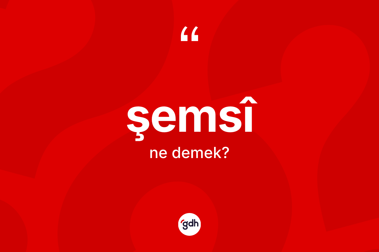 Şemsî ne anlama gelir? Şemsîin sözlükteki anlamı nedir?