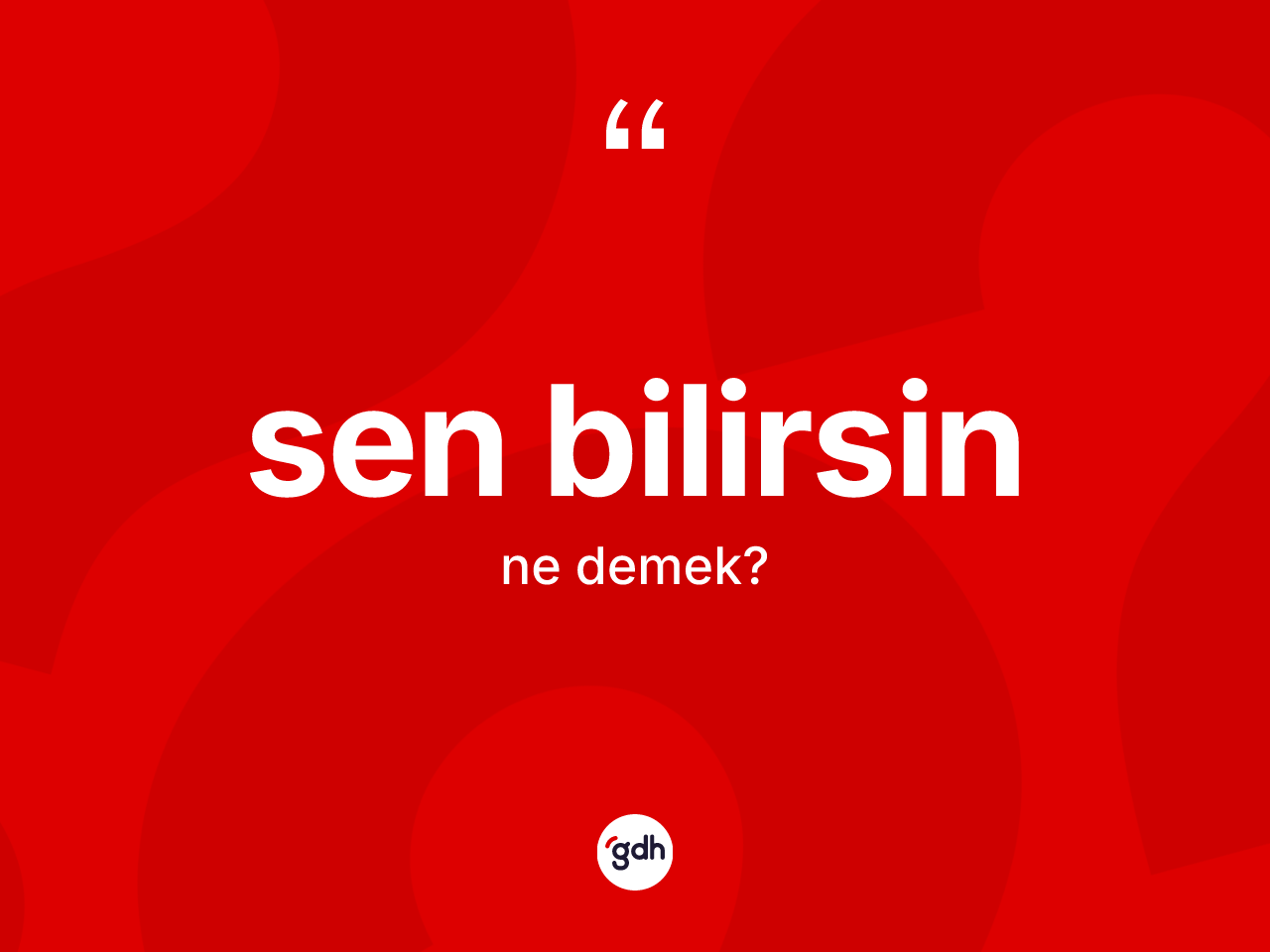 Sen bilirsin ne demektir? Sen bilirsin sözü hangi durumlarda kullanılır?